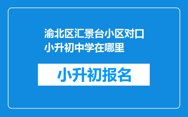 渝北区汇景台小区对口小升初中学在哪里