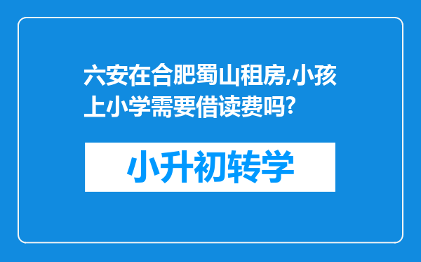 六安在合肥蜀山租房,小孩上小学需要借读费吗?