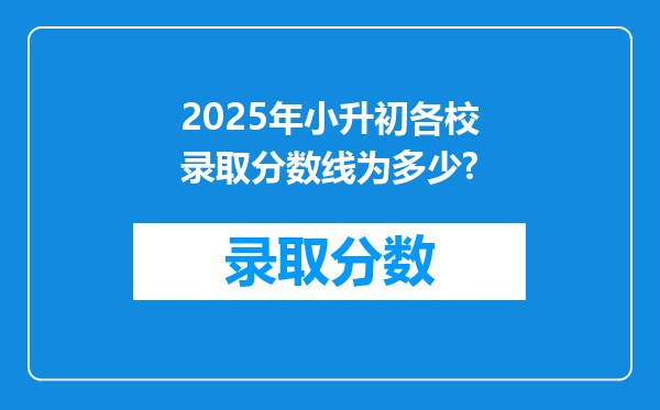 2025年小升初各校录取分数线为多少?