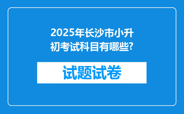 2025年长沙市小升初考试科目有哪些?