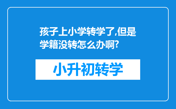 孩子上小学转学了,但是学籍没转怎么办啊?