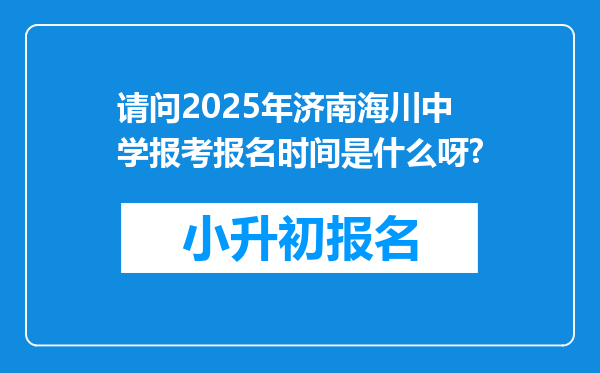 请问2025年济南海川中学报考报名时间是什么呀?