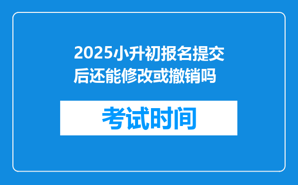 2025小升初报名提交后还能修改或撤销吗