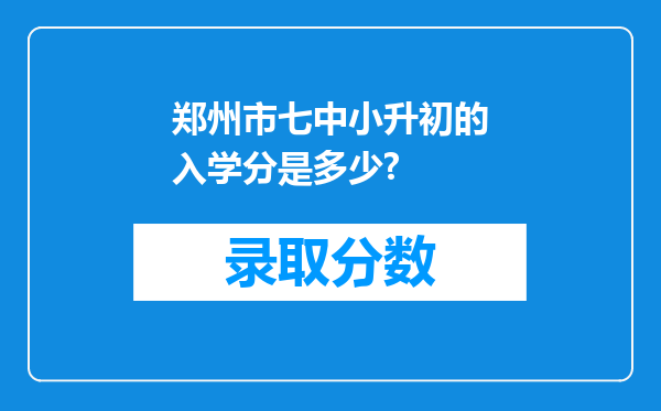 郑州市七中小升初的入学分是多少?