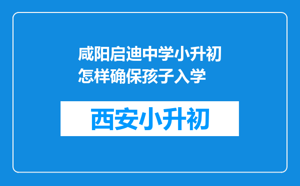 咸阳启迪中学小升初怎样确保孩子入学