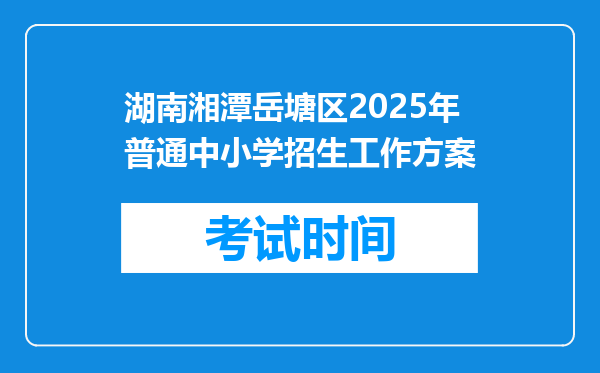 湖南湘潭岳塘区2025年普通中小学招生工作方案