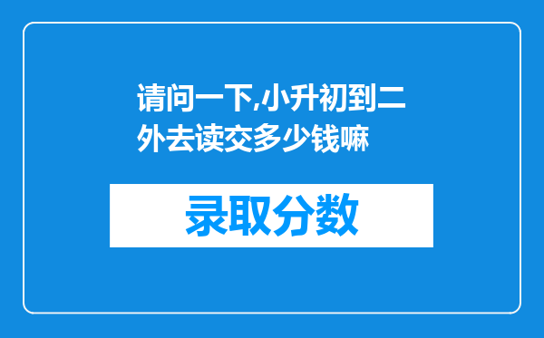 请问一下,小升初到二外去读交多少钱嘛