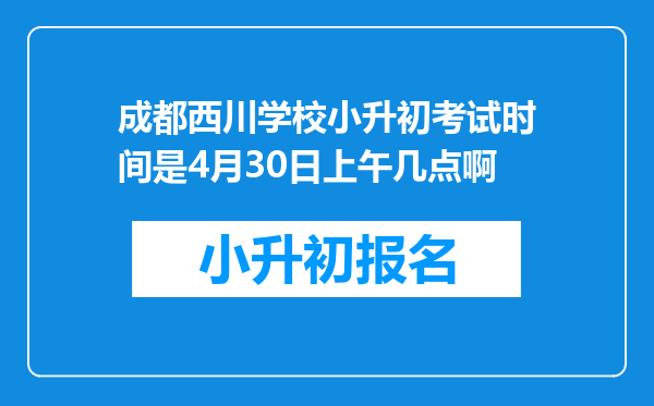 成都西川学校小升初考试时间是4月30日上午几点啊