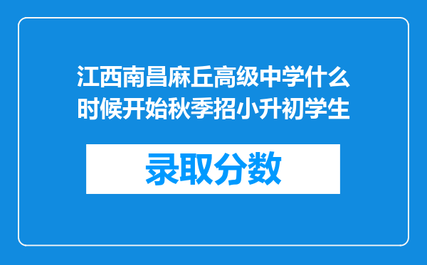 江西南昌麻丘高级中学什么时候开始秋季招小升初学生