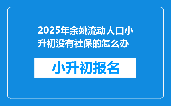 2025年余姚流动人口小升初没有社保的怎么办