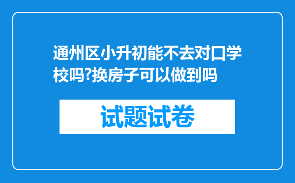 通州区小升初能不去对口学校吗?换房子可以做到吗