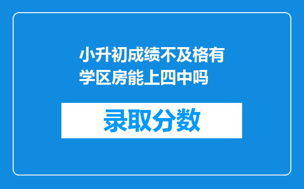 小升初成绩不及格有学区房能上四中吗