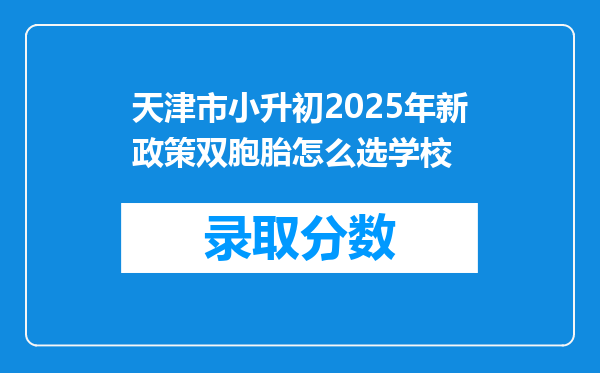 天津市小升初2025年新政策双胞胎怎么选学校