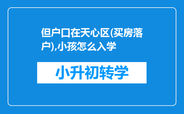 但户口在天心区(买房落户),小孩怎么入学