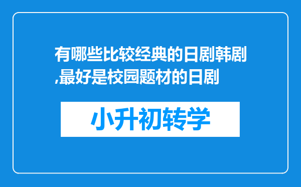 有哪些比较经典的日剧韩剧,最好是校园题材的日剧