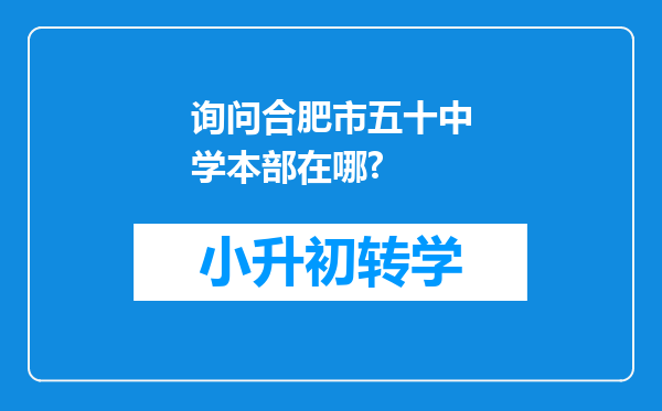 询问合肥市五十中学本部在哪?