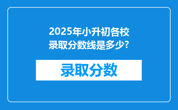 2025年小升初各校录取分数线是多少?