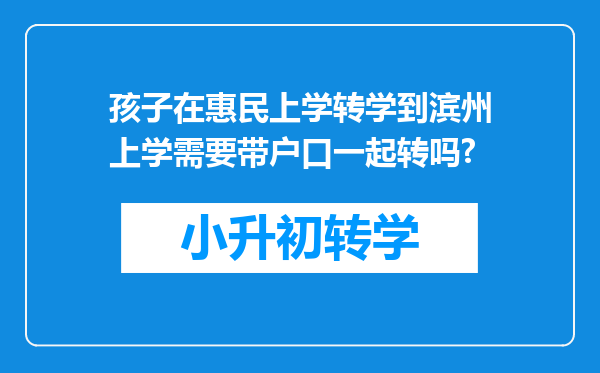 孩子在惠民上学转学到滨州上学需要带户口一起转吗?