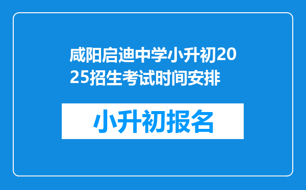 咸阳启迪中学小升初2025招生考试时间安排