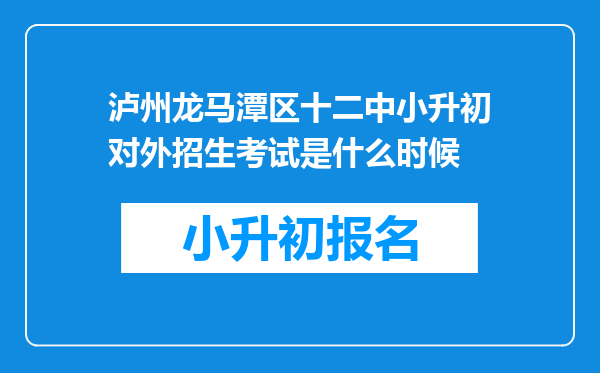 泸州龙马潭区十二中小升初对外招生考试是什么时候