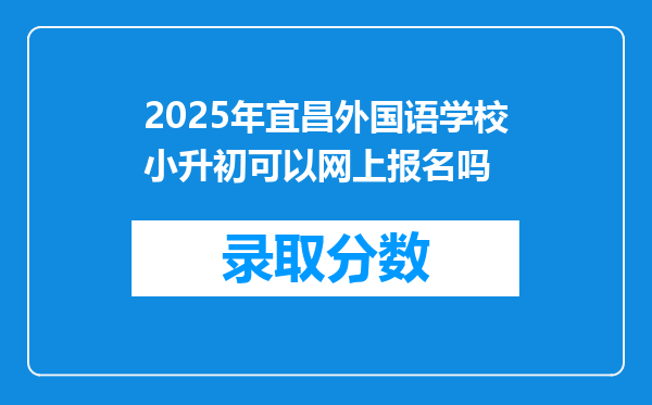 2025年宜昌外国语学校小升初可以网上报名吗