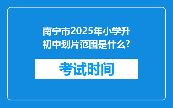 南宁市2025年小学升初中划片范围是什么?