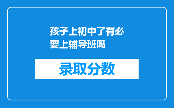 孩子上初中了有必要上辅导班吗