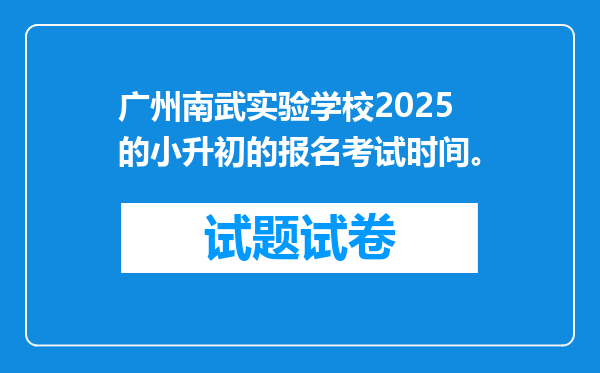 广州南武实验学校2025的小升初的报名考试时间。