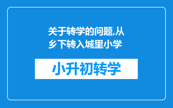 关于转学的问题,从乡下转入城里小学