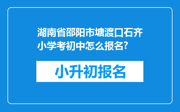 湖南省邵阳市塘渡口石齐小学考初中怎么报名?