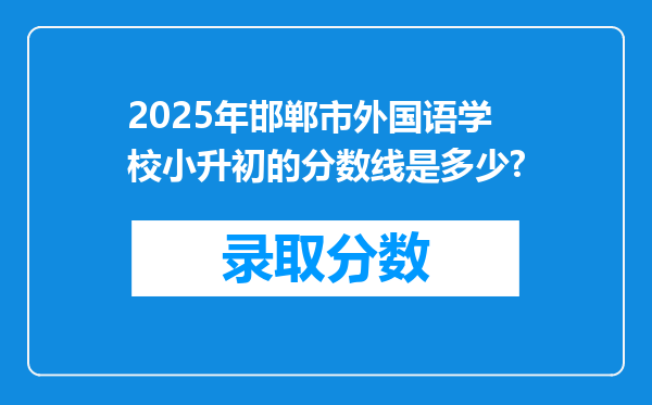 2025年邯郸市外国语学校小升初的分数线是多少?