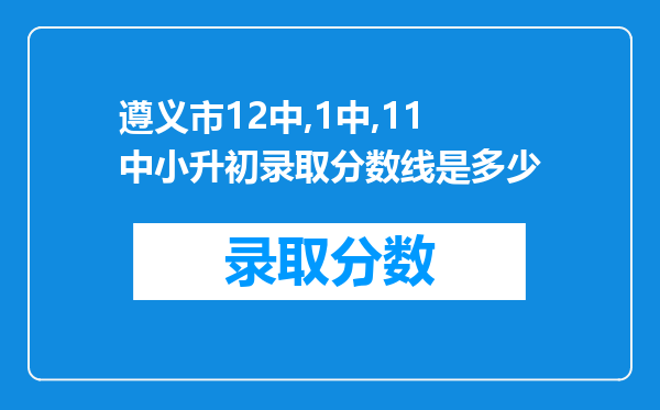 遵义市12中,1中,11中小升初录取分数线是多少