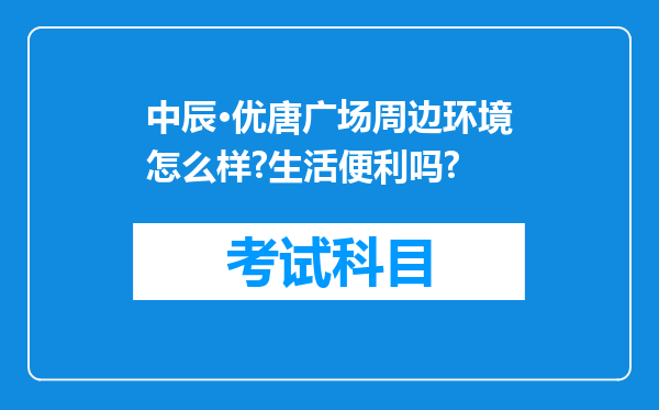 中辰·优唐广场周边环境怎么样?生活便利吗?