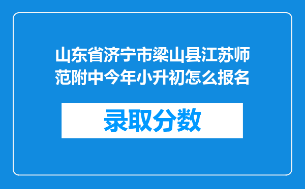 山东省济宁市梁山县江苏师范附中今年小升初怎么报名