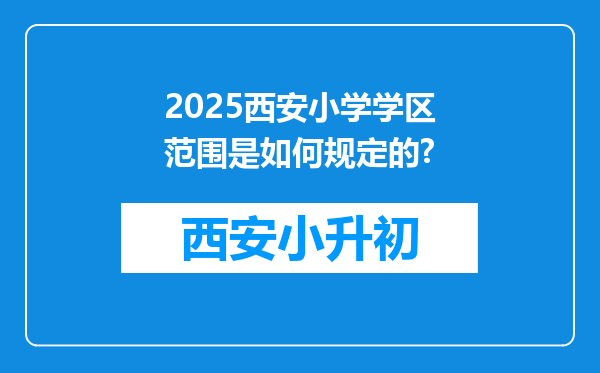 2025西安小学学区范围是如何规定的?