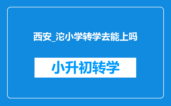 西安_沱小学转学去能上吗