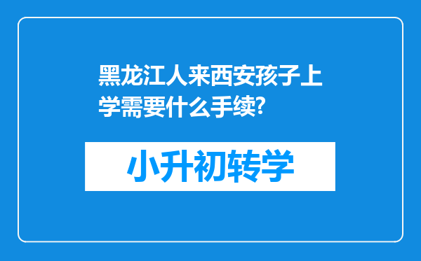 黑龙江人来西安孩子上学需要什么手续?