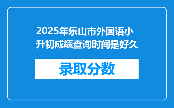 2025年乐山市外国语小升初成绩查询时间是好久