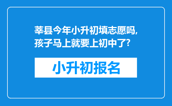 莘县今年小升初填志愿吗,孩子马上就要上初中了?