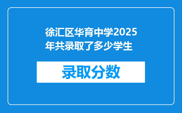 徐汇区华育中学2025年共录取了多少学生