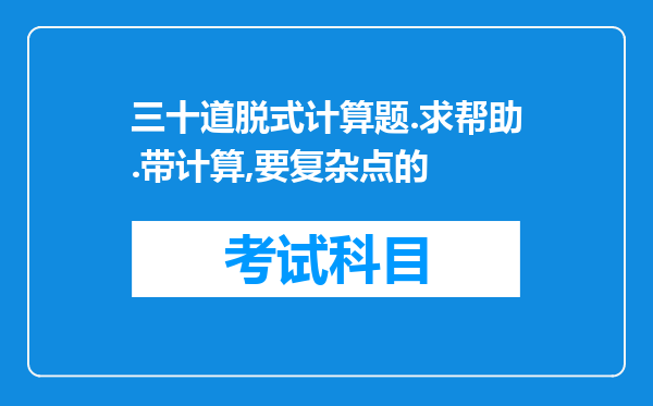 三十道脱式计算题.求帮助.带计算,要复杂点的