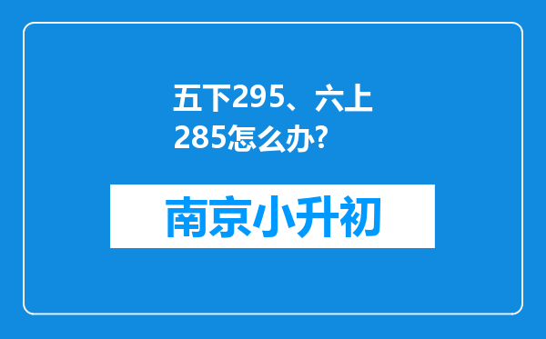 五下295、六上285怎么办?