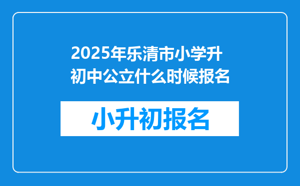 2025年乐清市小学升初中公立什么时候报名