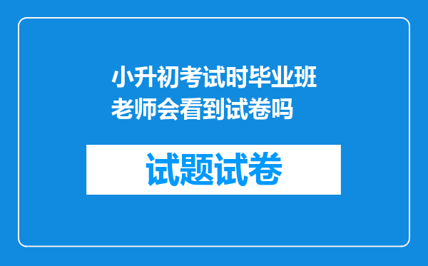 小升初考试时毕业班老师会看到试卷吗