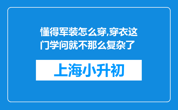 懂得军装怎么穿,穿衣这门学问就不那么复杂了