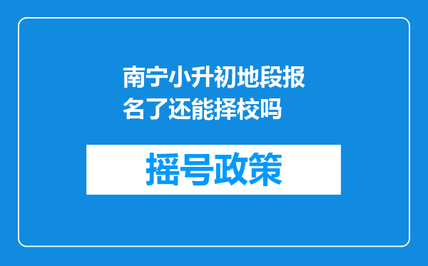 南宁小升初地段报名了还能择校吗