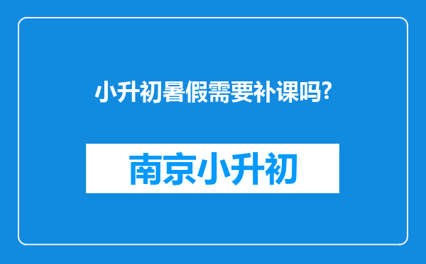 小升初暑假需要补课吗?