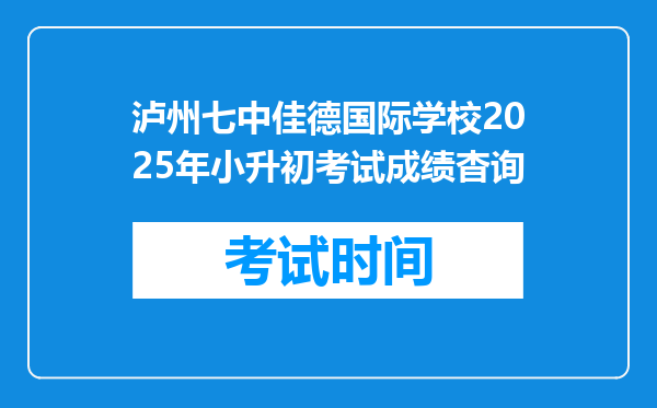 泸州七中佳德国际学校2025年小升初考试成绩杳询