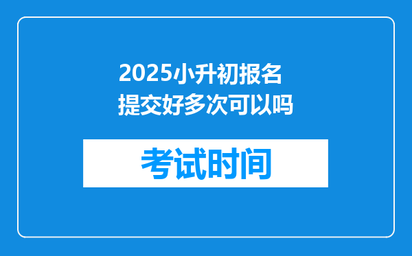 2025小升初报名提交好多次可以吗