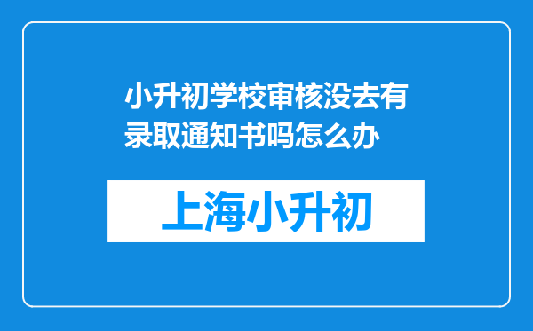 小升初学校审核没去有录取通知书吗怎么办